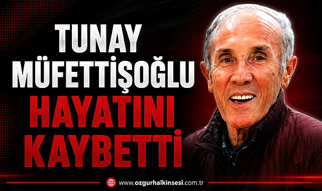 TUNAY MÜFETTİŞOĞLU HAYATINI KAYBETTİ