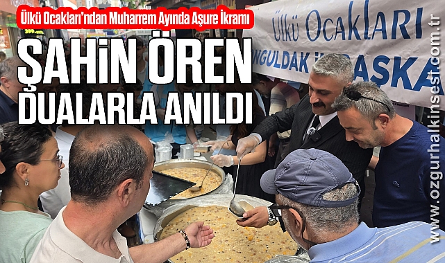 Ülkü Ocakları’ndan Muharrem Ayında Aşure İkramı: Şahin Ören Dualarla Anıldı