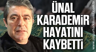 Ünal KARADEMİR hayatını kaybetti