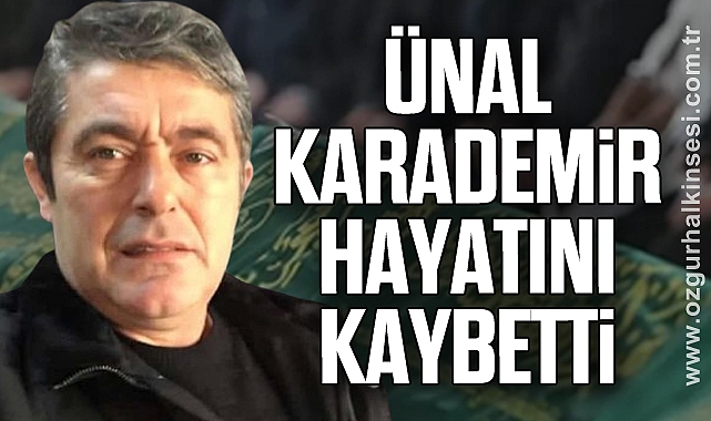 Ünal KARADEMİR hayatını kaybetti