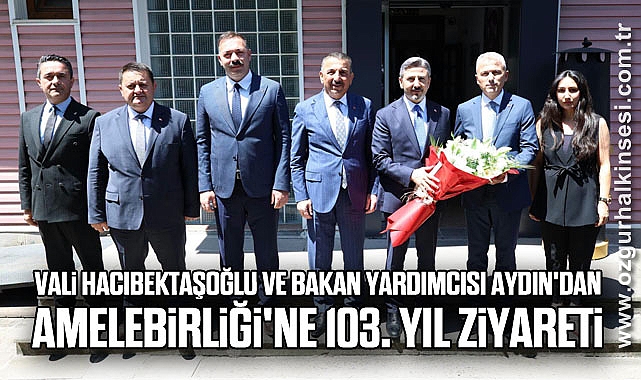 Vali Hacıbektaşoğlu ve Bakan Yardımcısı Aydın'dan Amelebirliği'ne 103. Yıl Ziyareti
