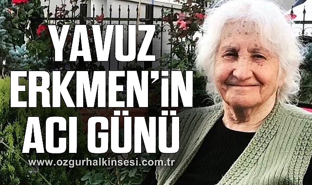 YAVUZ ERKMEN’İN ACI GÜNÜ