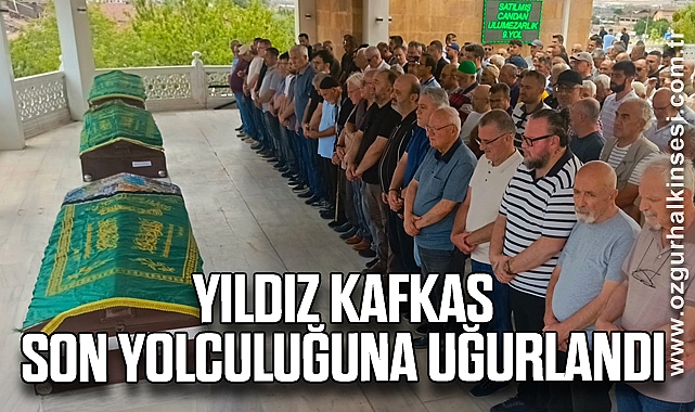 Yıldız Kafkas Son Yolculuğuna uğurlandı