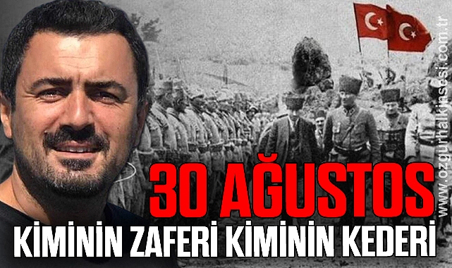 30 AĞUSTOS – KİMİNİN ZAFERİ KİMİNİN KEDERİ
