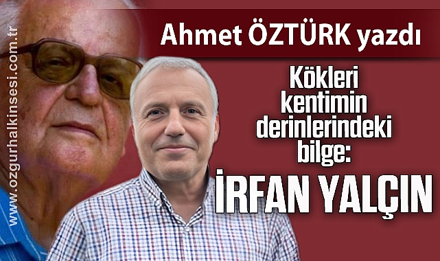 Kökleri kentimin derinlerindeki bilge: İrfan Yalçın