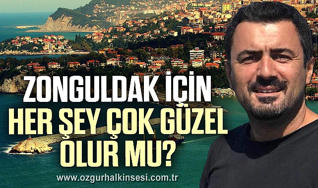 ZONGULDAK İÇİN HER ŞEY ÇOK GÜZEL OLUR MU?