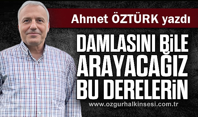 Damlasını bile arayacağız bu derelerin