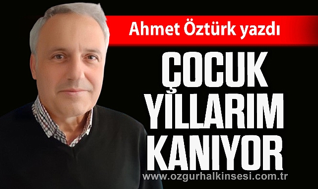 Çocuk yıllarım kanıyor