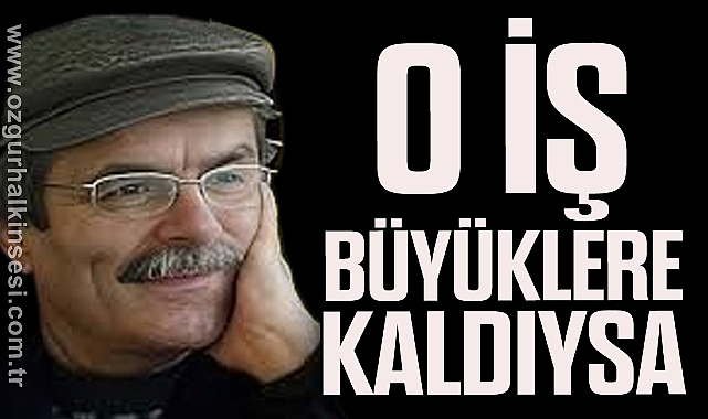 O İŞ BÜYÜKLERE KALDIYSA
