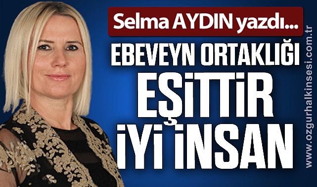 EBEVEYN ORTAKLIĞI EŞİTTİR İYİ İNSAN