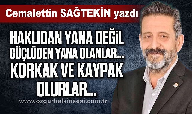 "Haklıdan yana değil, güçlüden yana olanlar… Korkak ve kaypak olurlar…"