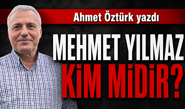 Mehmet Yılmaz Kim midir? 