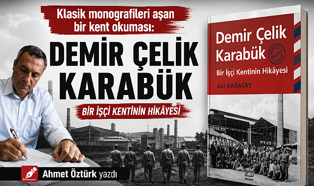 Klasik monografileri aşan bir kent okuması: "Demir Çelik Karabük – Bir İşçi kentinin Hikâyesi"