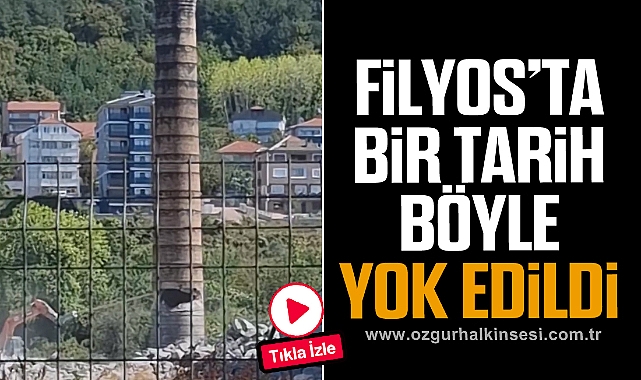 FİLYOS'TA BİR TARİH BÖYLE YOK EDİLDİ
